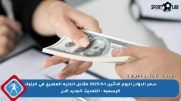سعر الدولار اليوم الإثنين 1-9-2025 مقابل الجنيه المصري في البنوك الرسمية – التحديث الجديد الآن